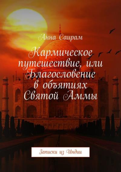 Книга Кармическое путешествие, или Благословение в объятиях Святой Аммы. Записки из Индии (Анна Саирам)